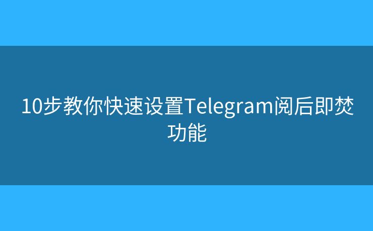 10步教你快速設(shè)置Telegram閱后即焚功能