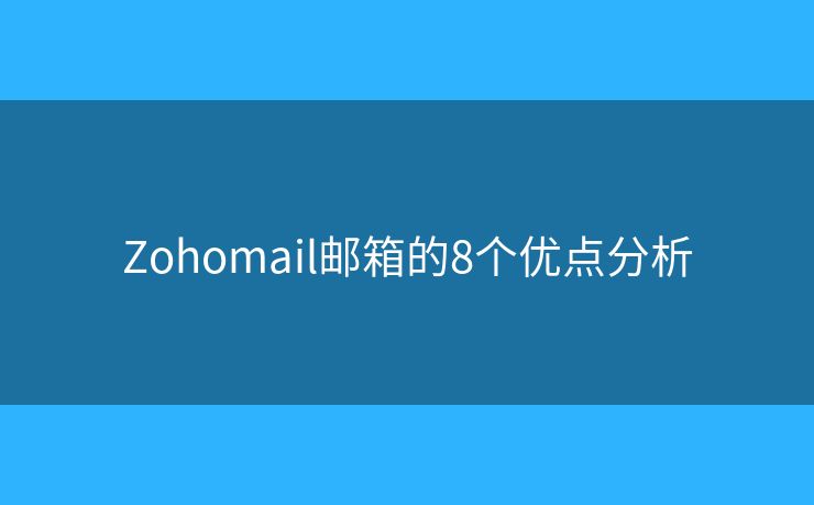 Zohomail郵箱的8個(gè)優(yōu)點(diǎn)分析