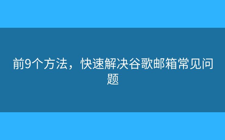 前9個方法，快速解決谷歌郵箱常見問題