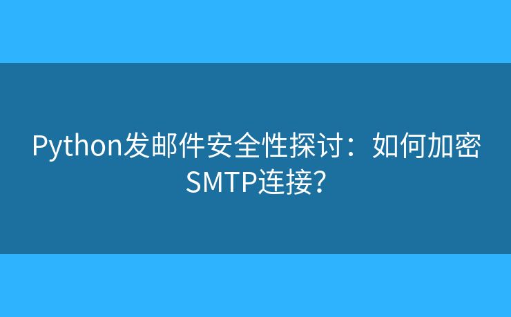Python發(fā)郵件安全性探討：如何加密SMTP連接？