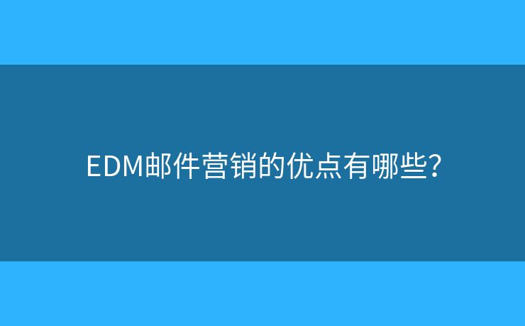 EDM郵件營(yíng)銷的優(yōu)點(diǎn)有哪些？