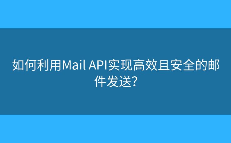 如何利用Mail API實現(xiàn)高效且安全的郵件發(fā)送？
