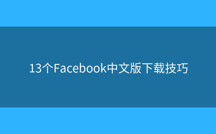 13個(gè)Facebook中文版下載技巧