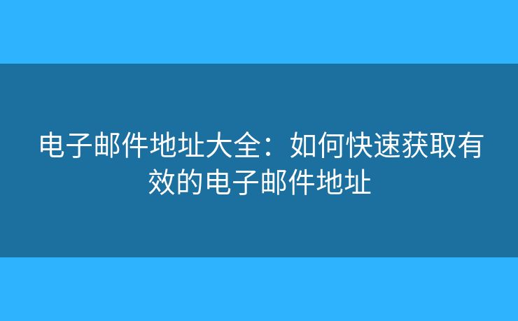 電子郵件地址大全：如何快速獲取有效的電子郵件地址