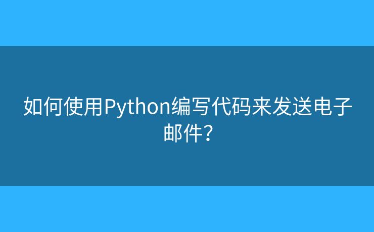 如何使用Python編寫代碼來發(fā)送電子郵件？