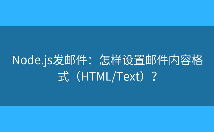 Node.js發(fā)郵件：怎樣設(shè)置郵件內(nèi)容格式（HTML/Text）？