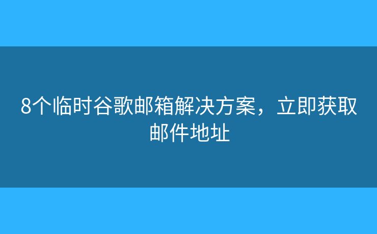 8個(gè)臨時(shí)谷歌郵箱解決方案，立即獲取郵件地址