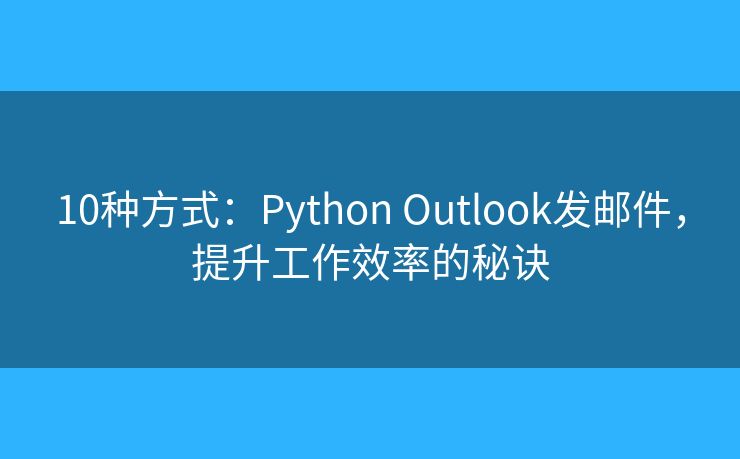 10種方式：Python Outlook發(fā)郵件，提升工作效率的秘訣
