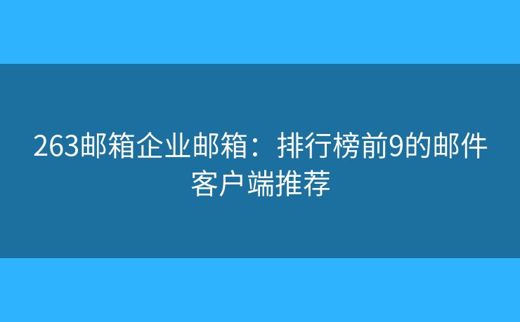 263郵箱企業(yè)郵箱：排行榜前9的郵件客戶端推薦