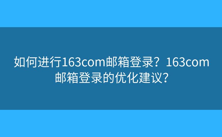如何進(jìn)行163com郵箱登錄？163com郵箱登錄的優(yōu)化建議？