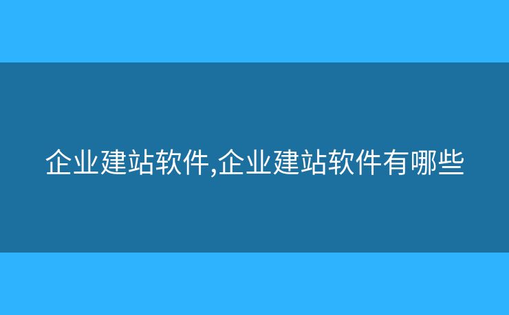 企業(yè)建站軟件,企業(yè)建站軟件有哪些