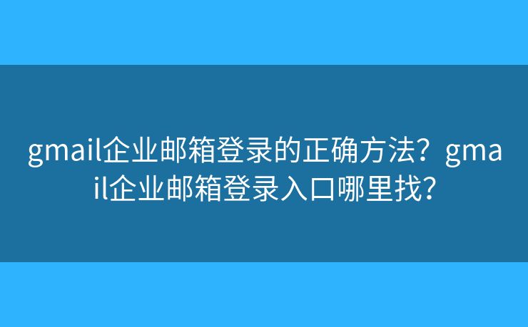 gmail企業(yè)郵箱登錄的正確方法？gmail企業(yè)郵箱登錄入口哪里找？