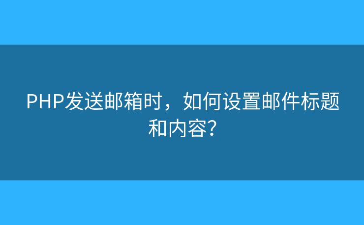 PHP發(fā)送郵箱時(shí)，如何設(shè)置郵件標(biāo)題和內(nèi)容？
