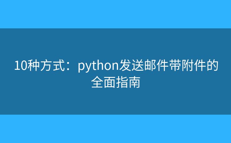 10種方式：python發(fā)送郵件帶附件的全面指南