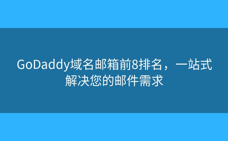 GoDaddy域名郵箱前8排名，一站式解決您的郵件需求