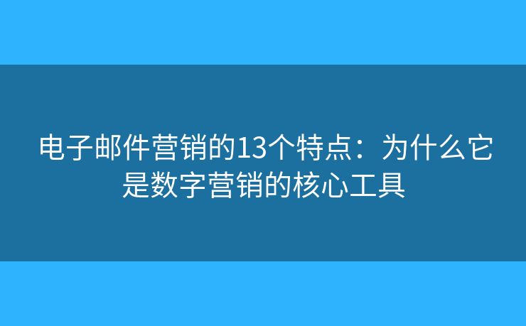 電子郵件營銷的13個特點：為什么它是數(shù)字營銷的核心工具