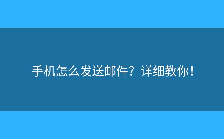 手機怎么發(fā)送郵件？詳細教你！