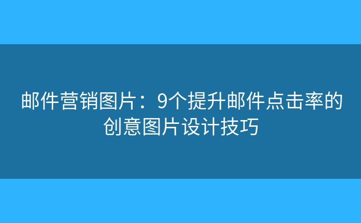 郵件營銷圖片：9個提升郵件點擊率的創(chuàng)意圖片設計技巧