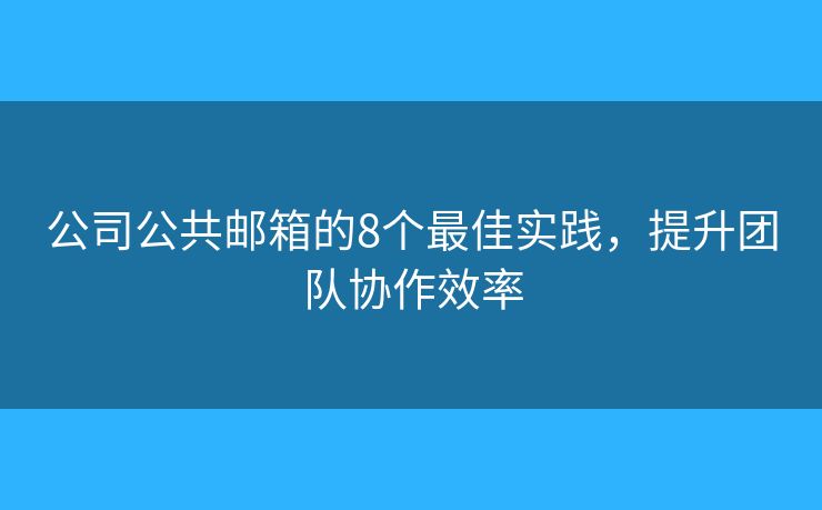 公司公共郵箱的8個最佳實踐，提升團隊協(xié)作效率
