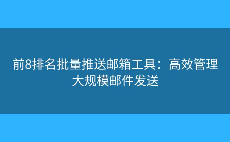 前8排名批量推送郵箱工具：高效管理大規(guī)模郵件發(fā)送