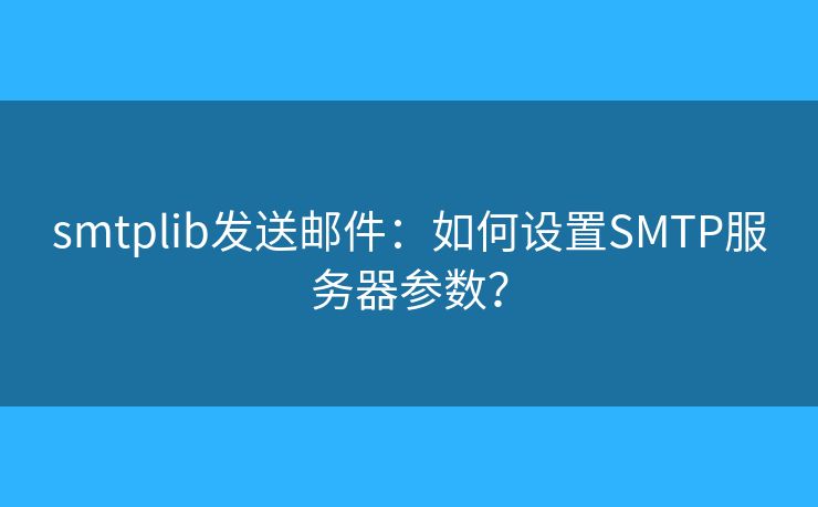 smtplib發(fā)送郵件：如何設(shè)置SMTP服務(wù)器參數(shù)？