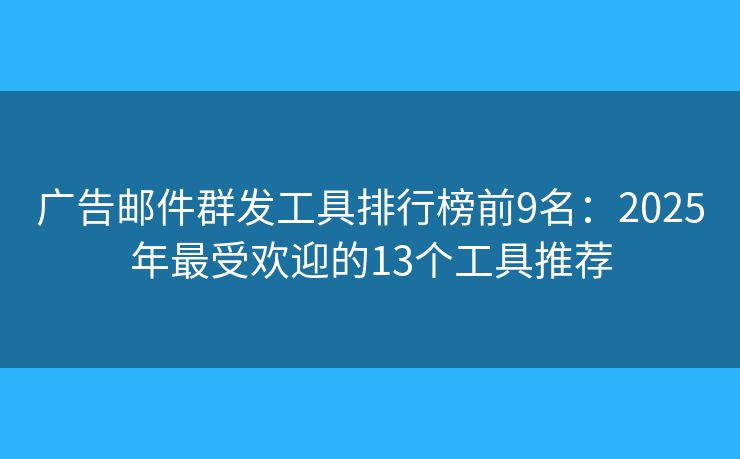 廣告郵件群發(fā)工具排行榜前9名：2025年最受歡迎的13個工具推薦