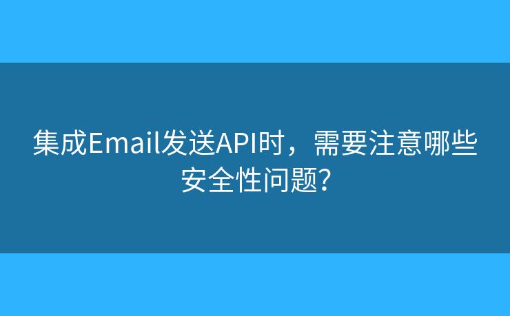 集成Email發(fā)送API時(shí)，需要注意哪些安全性問題？