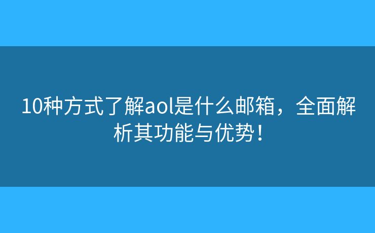 10種方式了解aol是什么郵箱，全面解析其功能與優(yōu)勢(shì)！