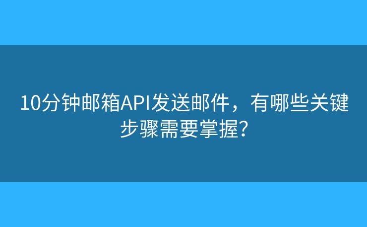 10分鐘郵箱API發(fā)送郵件，有哪些關(guān)鍵步驟需要掌握？