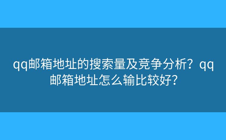 qq郵箱地址的搜索量及競(jìng)爭(zhēng)分析？qq郵箱地址怎么輸比較好？