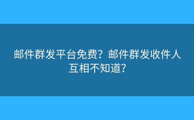 郵件群發(fā)平臺(tái)免費(fèi)？郵件群發(fā)收件人互相不知道？