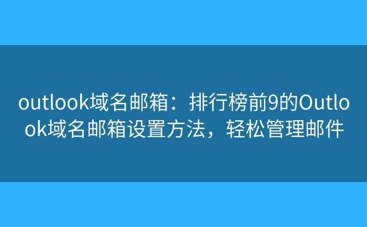outlook域名郵箱：排行榜前9的Outlook域名郵箱設(shè)置方法，輕松管理郵件