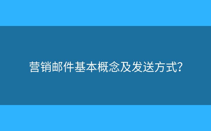 營(yíng)銷郵件基本概念及發(fā)送方式？