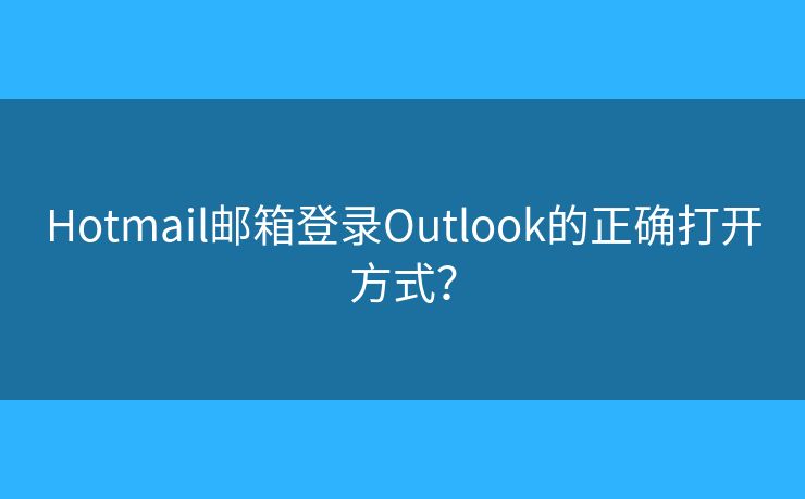 Hotmail郵箱登錄Outlook的正確打開方式？