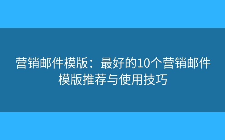 營(yíng)銷郵件模版：最好的10個(gè)營(yíng)銷郵件模版推薦與使用技巧