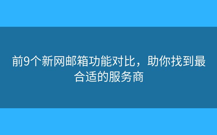 前9個(gè)新網(wǎng)郵箱功能對比，助你找到最合適的服務(wù)商