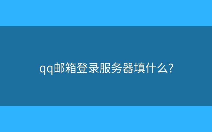 qq郵箱登錄服務器填什么?