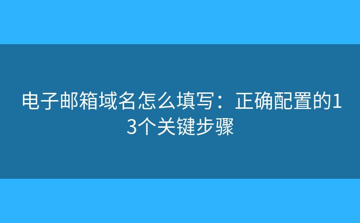 電子郵箱域名怎么填寫：正確配置的13個關(guān)鍵步驟
