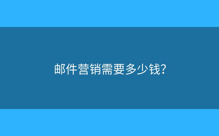 郵件營(yíng)銷(xiāo)需要多少錢(qián)？