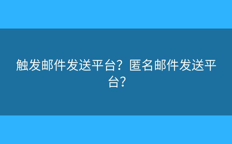 觸發(fā)郵件發(fā)送平臺？匿名郵件發(fā)送平臺？
