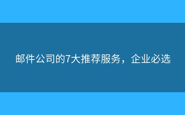 郵件公司的7大推薦服務(wù)，企業(yè)必選