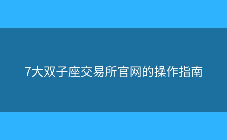 7大雙子座交易所官網(wǎng)的操作指南