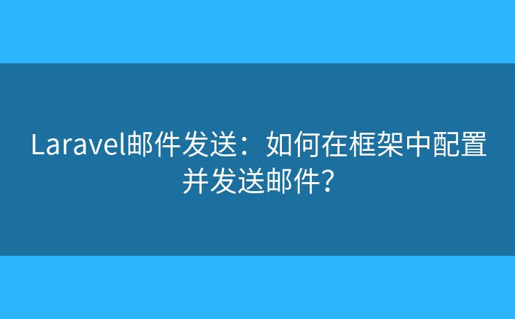 Laravel郵件發(fā)送：如何在框架中配置并發(fā)送郵件？
