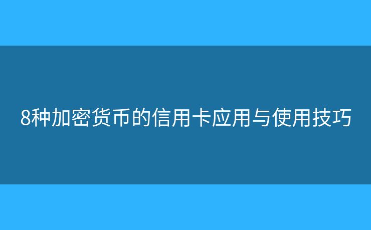 8種加密貨幣的信用卡應(yīng)用與使用技巧
