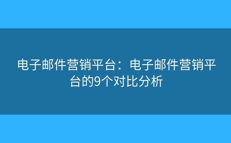 電子郵件營銷平臺：電子郵件營銷平臺的9個對比分析