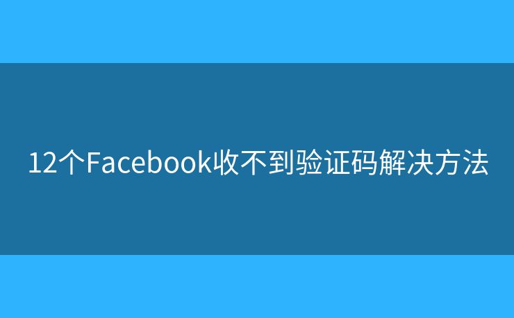 12個Facebook收不到驗(yàn)證碼解決方法