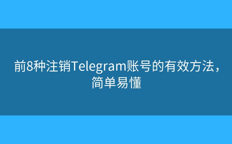 前8種注銷Telegram賬號的有效方法，簡單易懂