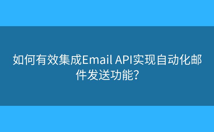 如何有效集成Email API實(shí)現(xiàn)自動(dòng)化郵件發(fā)送功能？
