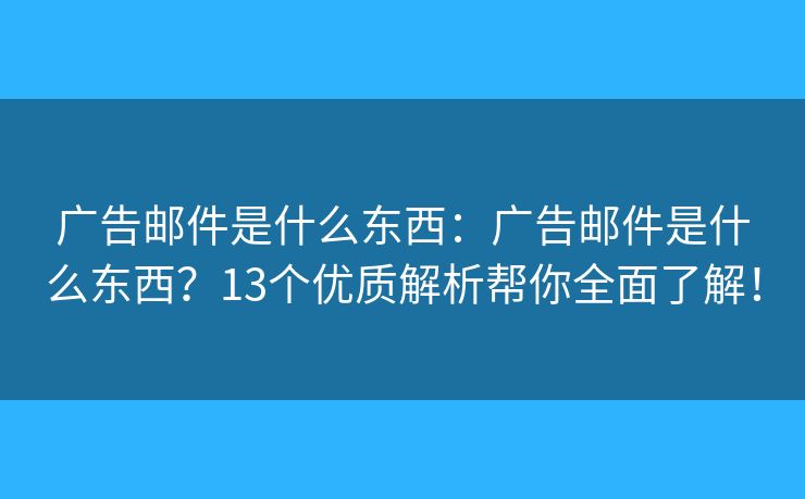 廣告郵件是什么東西：廣告郵件是什么東西？13個優(yōu)質(zhì)解析幫你全面了解！