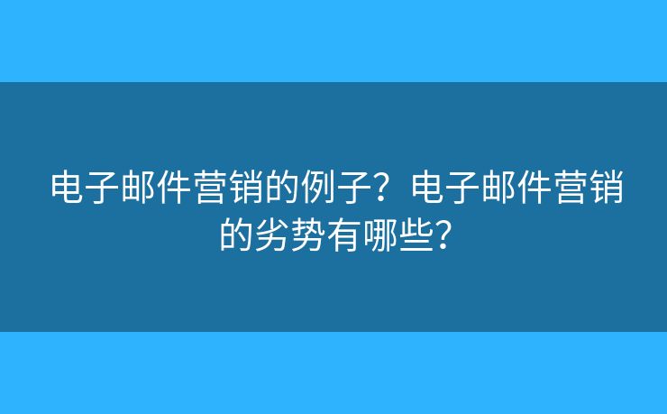 電子郵件營銷的例子？電子郵件營銷的劣勢(shì)有哪些？